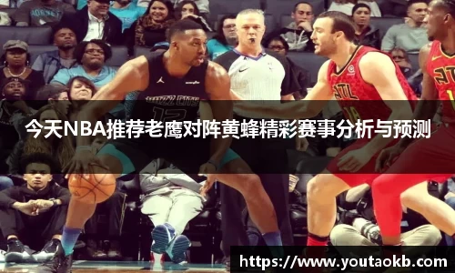 今天NBA推荐老鹰对阵黄蜂精彩赛事分析与预测